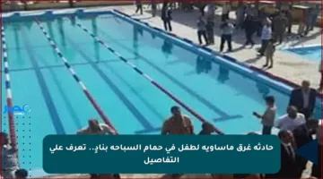 حادثة غرق مأساوية لطفل في حمام السباحة بنادٍ.. تعرف على التفاصيل